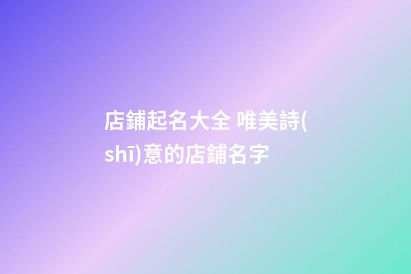 店鋪起名大全 唯美詩(shī)意的店鋪名字-第1張-店鋪起名-玄機(jī)派